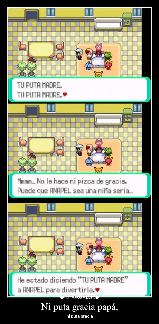 Ni puta gracia papá, -