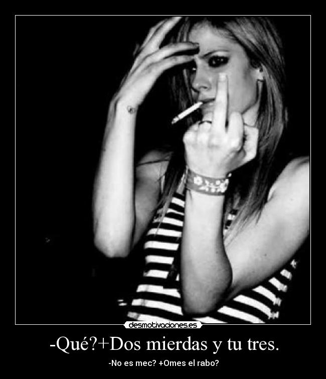 -Qué?+Dos mierdas y tu tres. - -No es mec? +Omes el rabo?