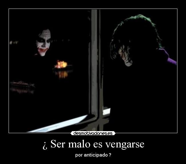 ¿ Ser malo es vengarse - por anticipado ?