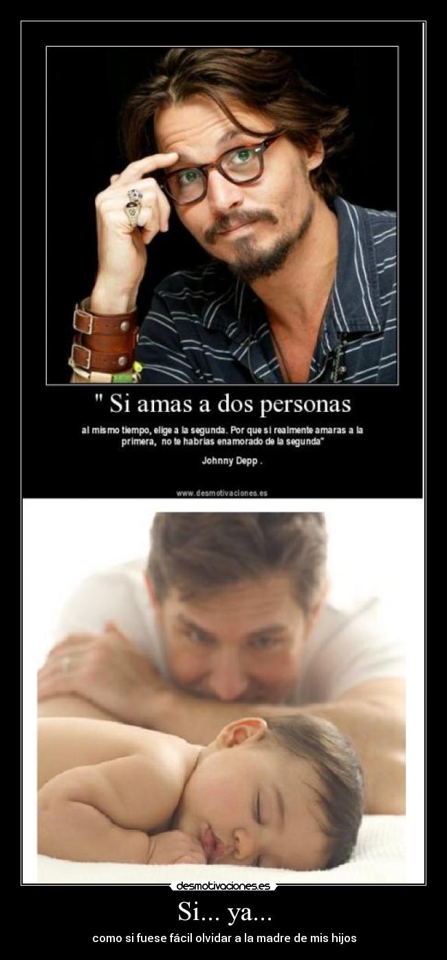 Si... ya... - como si fuese fácil olvidar a la madre de mis hijos