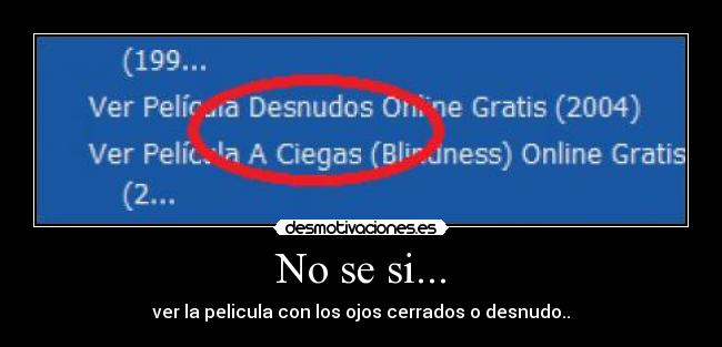 No se si... - ver la pelicula con los ojos cerrados o desnudo..