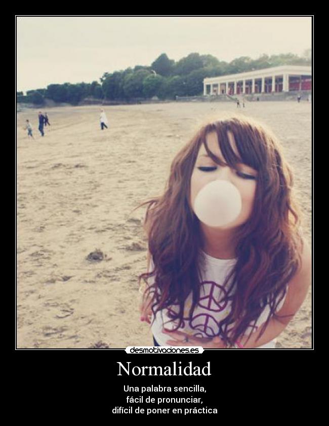 Normalidad - Una palabra sencilla,
fácil de pronunciar,
difícil de poner en práctica