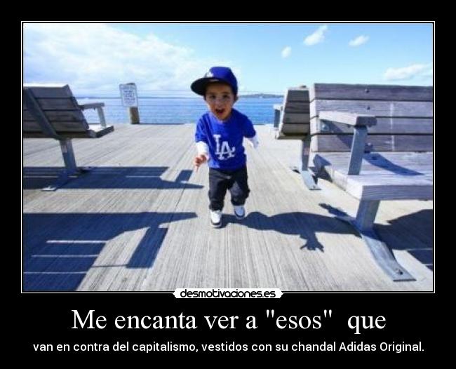 Me encanta ver a esos que - van en contra del capitalismo, vestidos con su chandal Adidas Original.