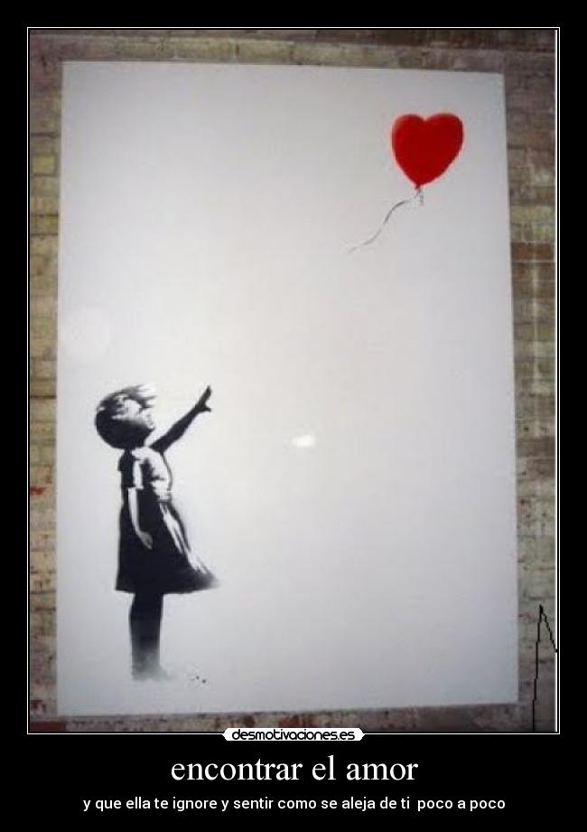 encontrar el amor - y que ella te ignore y sentir como se aleja de ti poco a poco