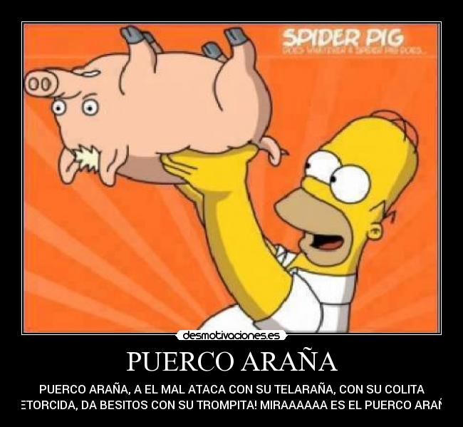 PUERCO ARAÑA - PUERCO ARAÑA, A EL MAL ATACA CON SU TELARAÑA, CON SU COLITA
RETORCIDA, DA BESITOS CON SU TROMPITA! MIRAAAAAA ES EL PUERCO ARAÑA