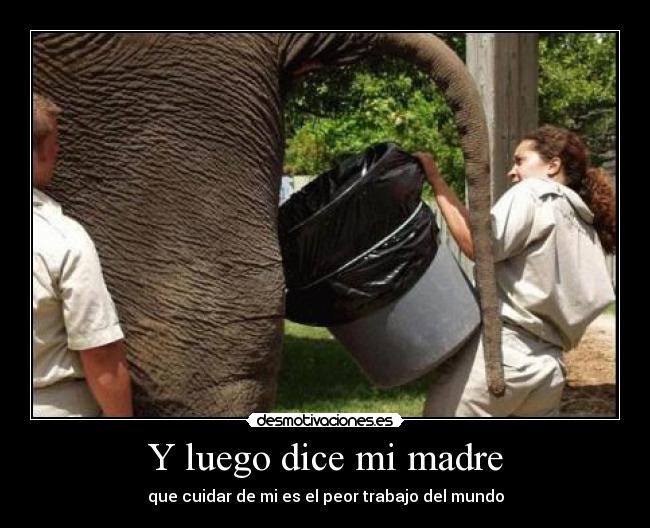 Y luego dice mi madre - que cuidar de mi es el peor trabajo del mundo