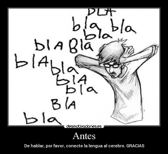Antes - De hablar, por favor, conecte la lengua al cerebro. GRACIAS