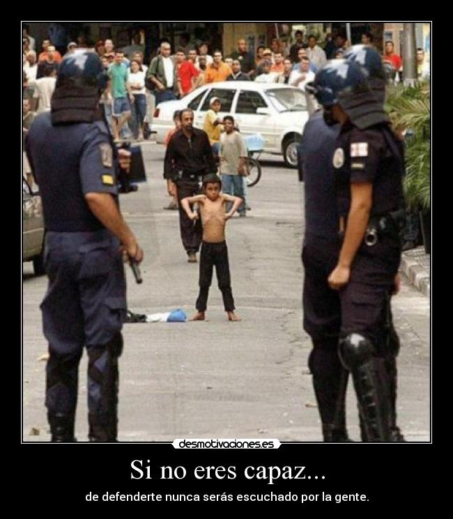 Si no eres capaz... - de defenderte nunca serás escuchado por la gente.