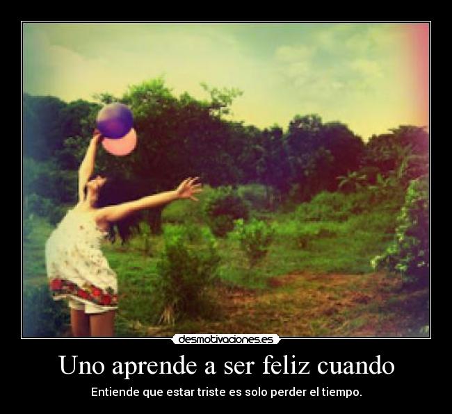Uno aprende a ser feliz cuando -