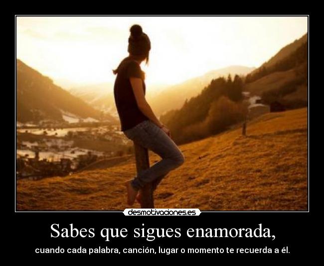 Sabes que sigues enamorada, -