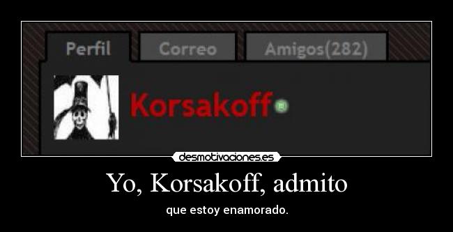 Yo, Korsakoff, admito - que estoy enamorado.