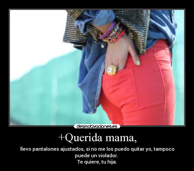 +Querida mama, - llevo pantalones ajustados, si no me los puedo quitar yo, tampoco puede un violador. 
Te quiere, tu hija.