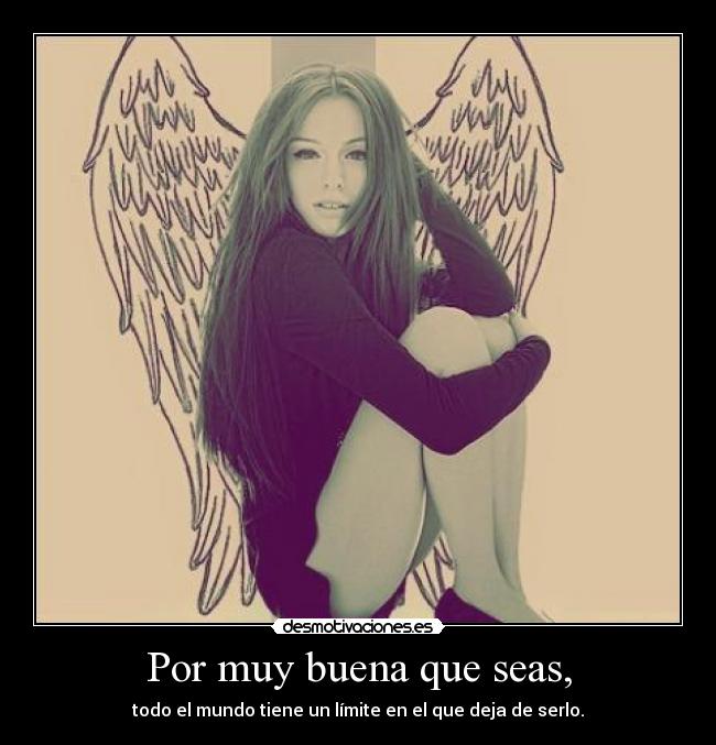 Por muy buena que seas, - todo el mundo tiene un límite en el que deja de serlo.