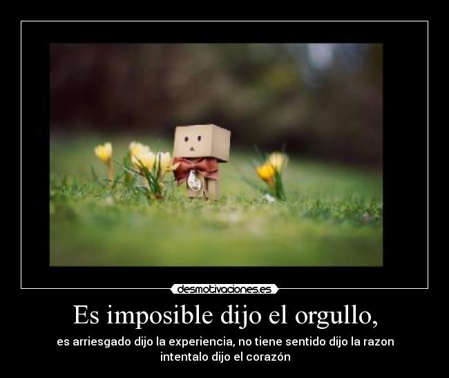 Es imposible dijo el orgullo, -