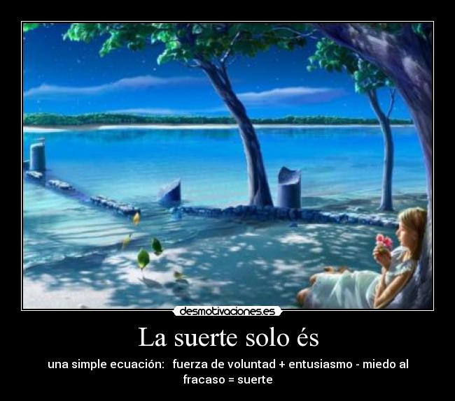 La suerte solo és - una simple ecuación: fuerza de voluntad + entusiasmo - miedo al fracaso = suerte