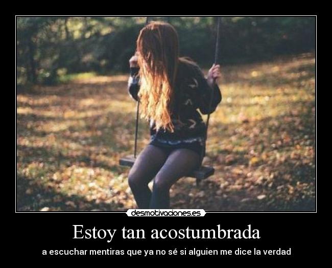 Estoy tan acostumbrada - a escuchar mentiras que ya no sé si alguien me dice la verdad