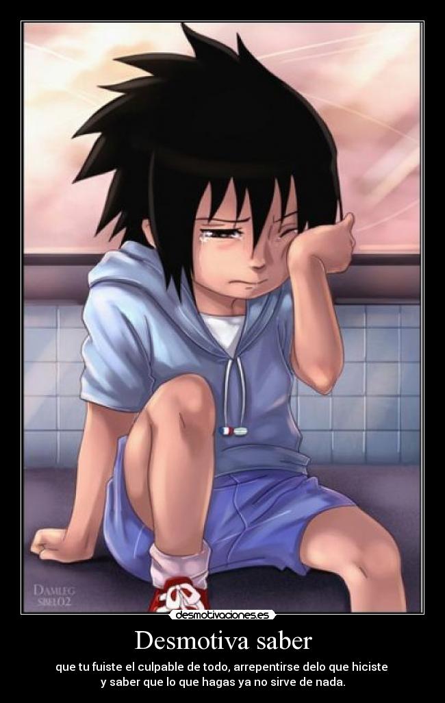 Desmotiva saber - que tu fuiste el culpable de todo, arrepentirse delo que hiciste 
y saber que lo que hagas ya no sirve de nada.
