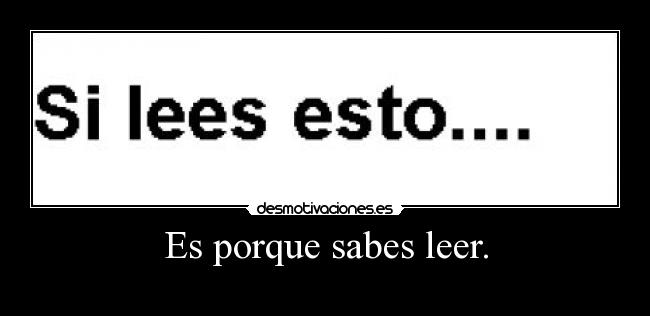 Es porque sabes leer. - 