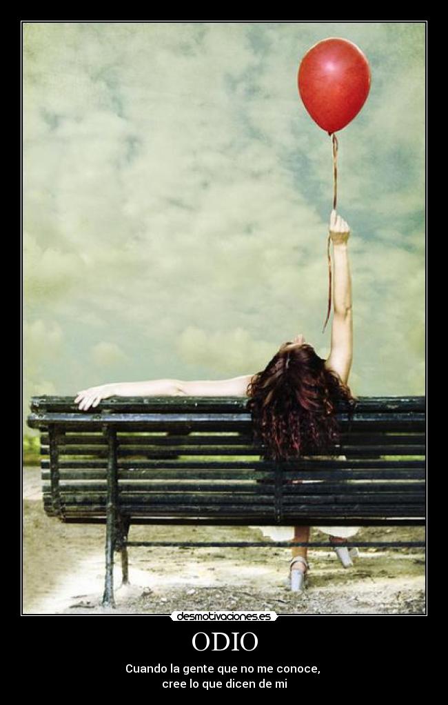 ODIO - Cuando la gente que no me conoce, 
cree lo que dicen de mi