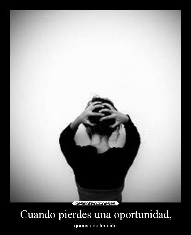 Cuando pierdes una oportunidad, -