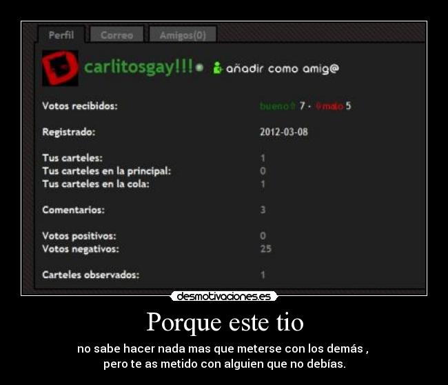 Porque este tio - no sabe hacer nada mas que meterse con los demás ,
pero te as metido con alguien que no debías.