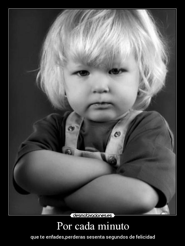 Por cada minuto - que te enfades,perderas sesenta segundos de felicidad