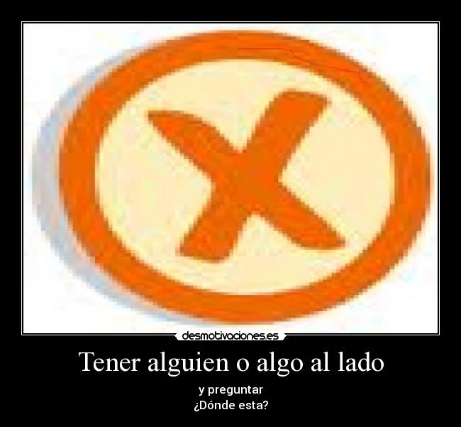 Tener alguien o algo al lado - y preguntar
¿Dónde esta?
