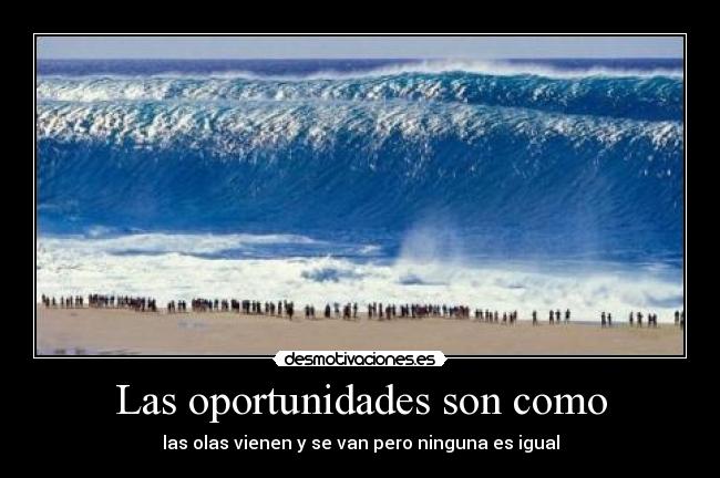 Las oportunidades son como - las olas vienen y se van pero ninguna es igual