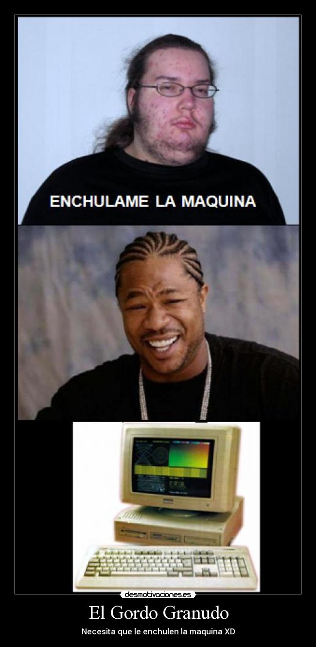 El Gordo Granudo - Necesita que le enchulen la maquina XD