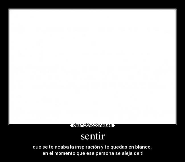sentir - que se te acaba la inspiración y te quedas en blanco, 
en el momento que esa persona se aleja de ti