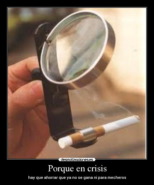 Porque en crisis - hay que ahorrar que ya no se gana ni para mecheros