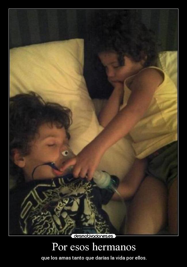 Por esos hermanos - que los amas tanto que darías la vida por ellos.