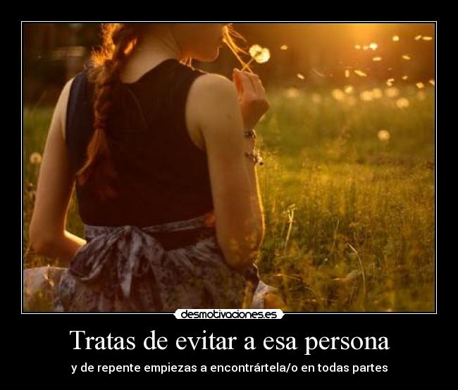 Tratas de evitar a esa persona -