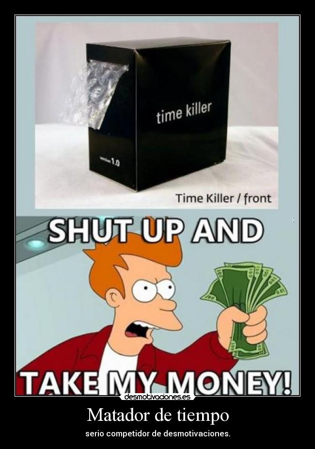 Matador de tiempo - serio competidor de desmotivaciones.