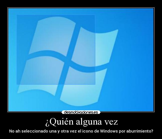 ¿Quién alguna vez - No ah seleccionado una y otra vez el icono de Windows por aburrimiento?