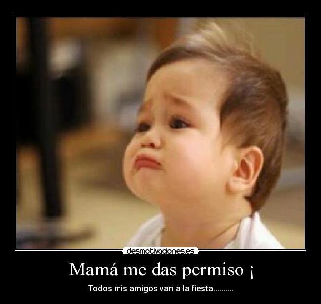 Mamá me das permiso ¡ -
