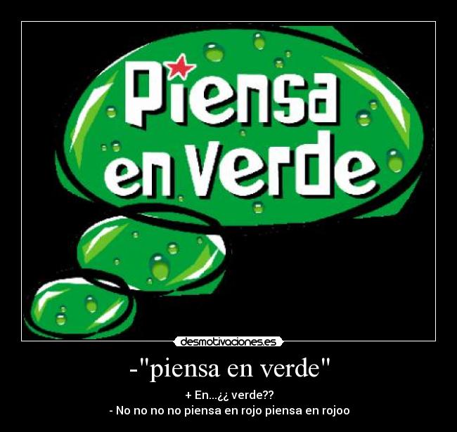 -piensa en verde - + En...¿¿ verde??
- No no no no piensa en rojo piensa en rojoo