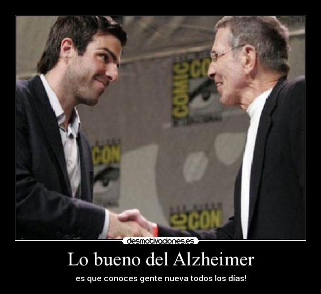 Lo bueno del Alzheimer - es que conoces gente nueva todos los días!