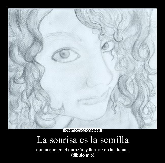 La sonrisa es la semilla - que crece en el corazón y florece en los labios.
(dibujo mio)