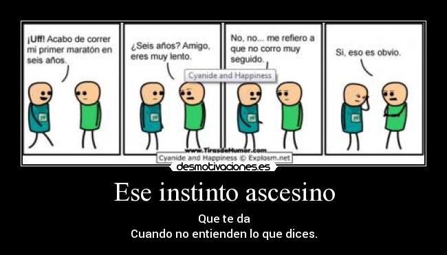 Ese instinto ascesino - Que te da
Cuando no entienden lo que dices.