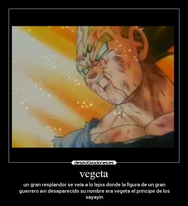 vegeta - un gran resplandor se veía a lo lejos donde la figura de un gran
guerrero avi desaparecido su nombre era vegeta el príncipe de los
sayayin