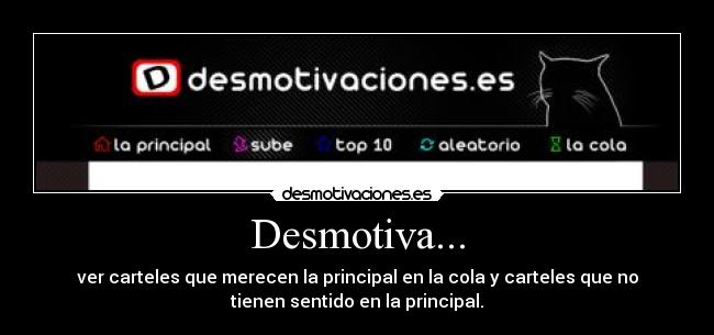 Desmotiva... - ver carteles que merecen la principal en la cola y carteles que no
tienen sentido en la principal.