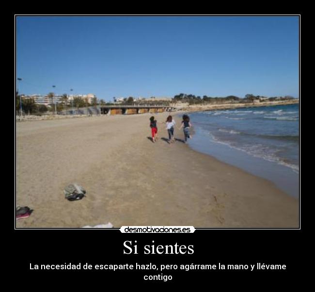 Si sientes - La necesidad de escaparte hazlo, pero agárrame la mano y llévame contigo♥