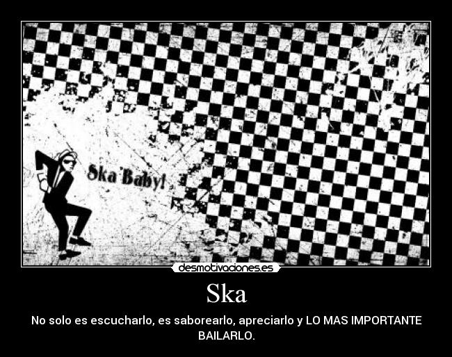 Ska - No solo es escucharlo, es saborearlo, apreciarlo y LO MAS IMPORTANTE BAILARLO.