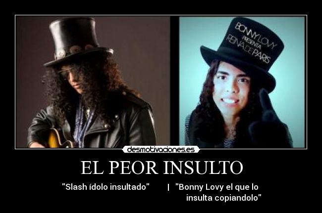 EL PEOR INSULTO - Slash ídolo insultado | Bonny Lovy el que lo
insulta copiandolo