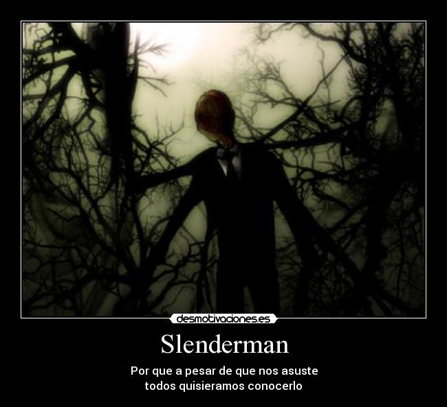 Slenderman - Por que a pesar de que nos asuste
todos quisieramos conocerlo