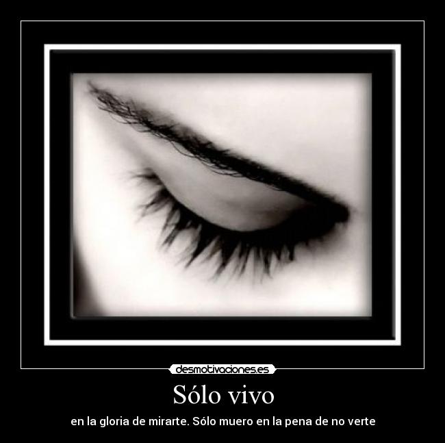 Sólo vivo - en la gloria de mirarte. Sólo muero en la pena de no verte