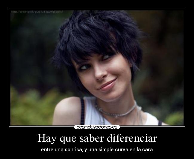 Hay que saber diferenciar - entre una sonrisa, y una simple curva en la cara.