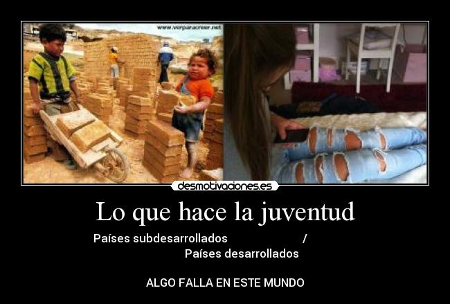 Lo que hace la juventud - Países subdesarrollados                           /                               Países desarrollados

ALGO FALLA EN ESTE MUNDO