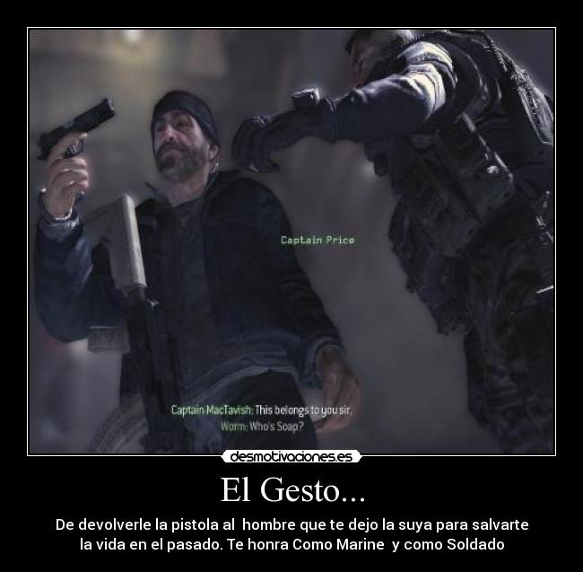 El Gesto... - De devolverle la pistola al  hombre que te dejo la suya para salvarte
la vida en el pasado. Te honra Como Marine  y como Soldado